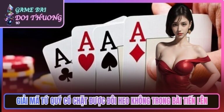Giải Mã Tứ Quý Có Chặt Được Đôi Heo Không Trong Bài Tiến Lên 5 Giải Mã Tứ Quý Có Chặt Được Đôi Heo Không Trong Bài Tiến Lên
